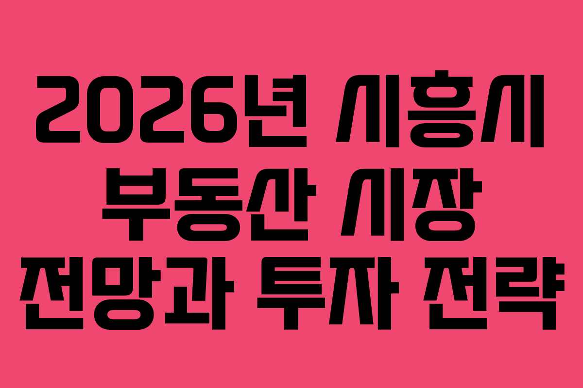 2026년 시흥시 부동산 시장 전망과 투자 전략