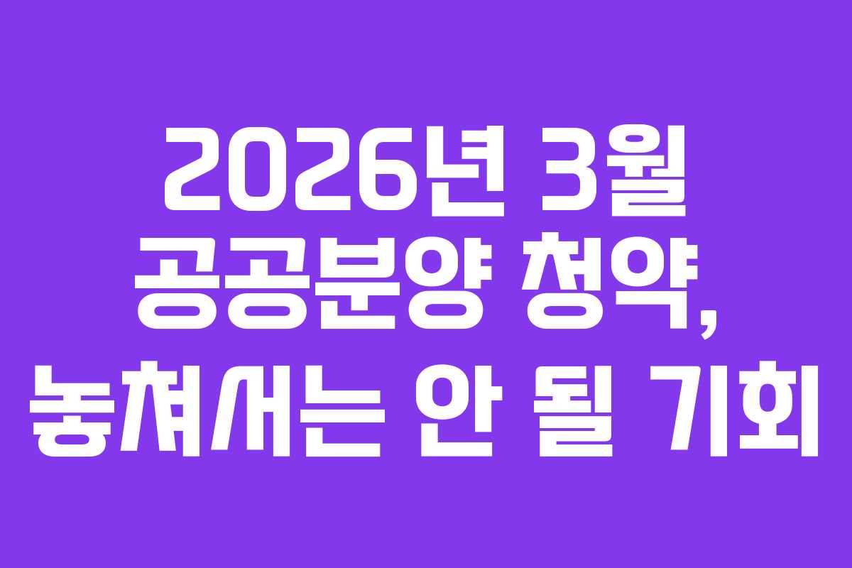 2026년 3월 공공분양 청약, 놓쳐서는 안 될 기회