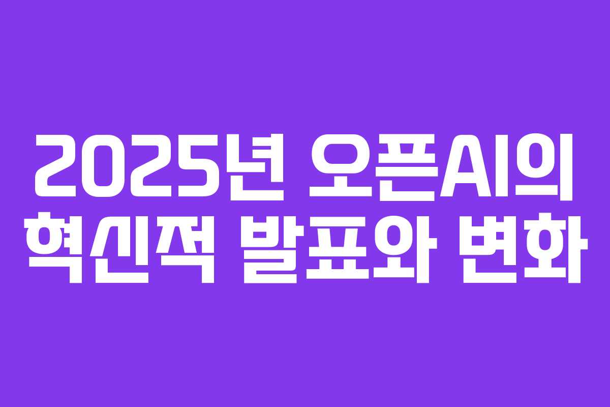2025년 오픈AI의 혁신적 발표와 변화