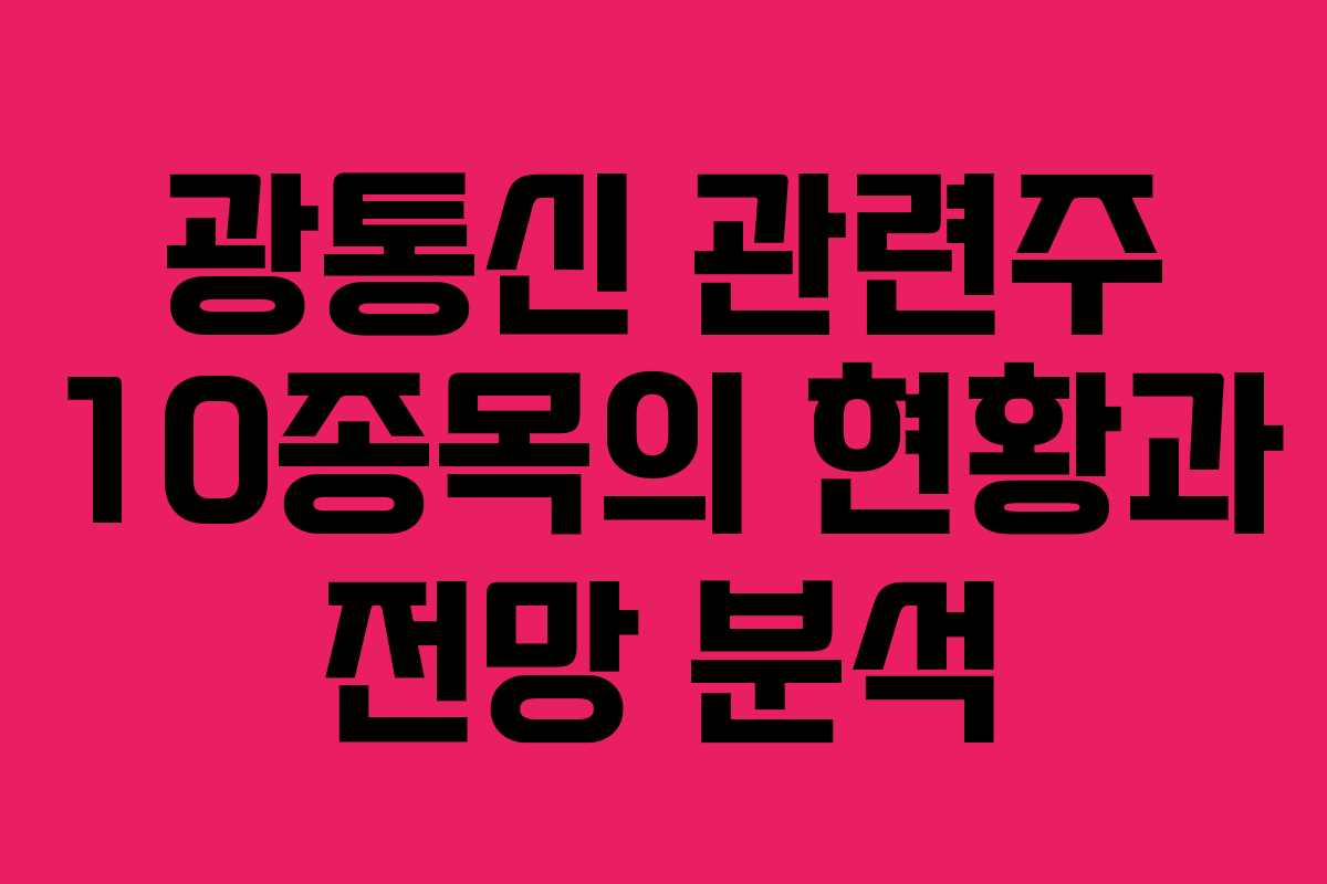 광통신 관련주 10종목의 현황과 전망 분석