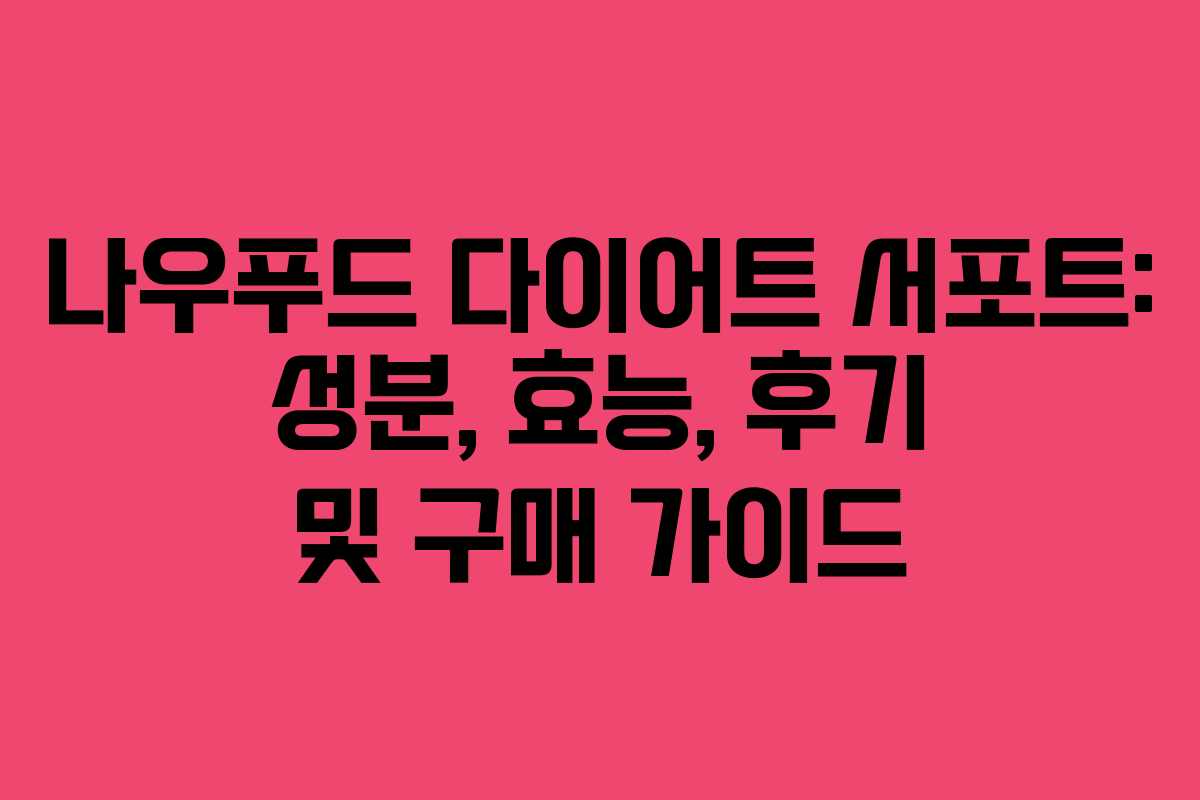 나우푸드 다이어트 서포트: 성분, 효능, 후기 및 구매 가이드