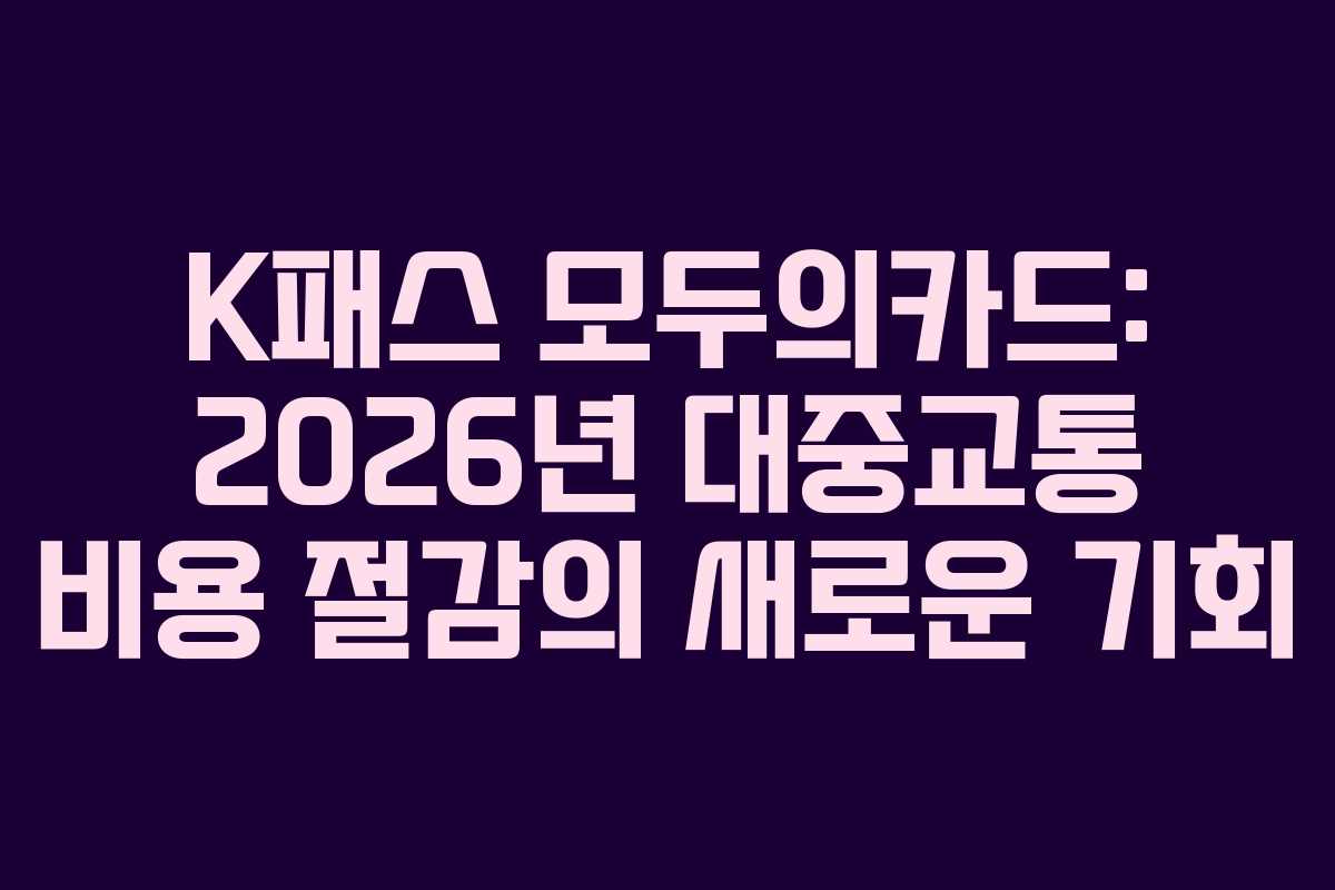K패스 모두의카드: 2026년 대중교통 비용 절감의 새로운 기회