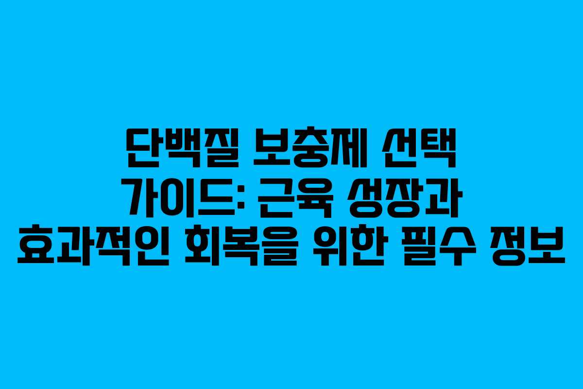 단백질 보충제 선택 가이드: 근육 성장과 효과적인 회복을 위한 필수 정보