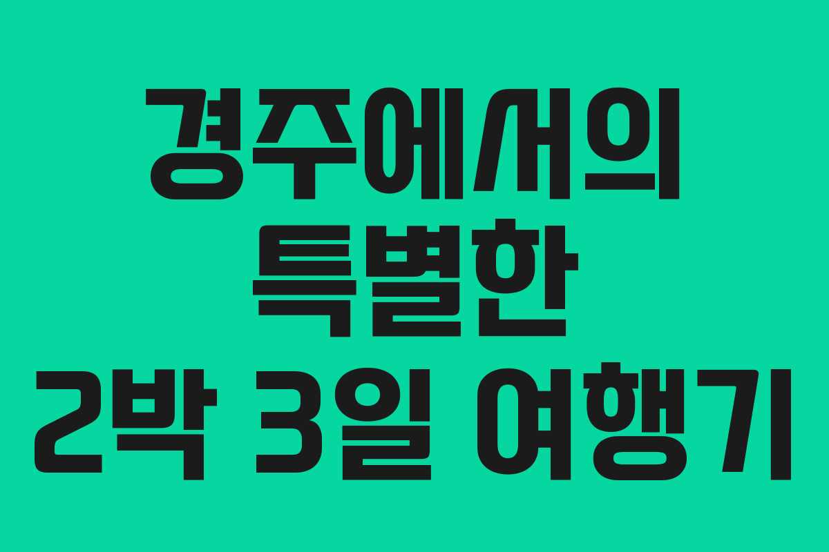 경주에서의 특별한 2박 3일 여행기