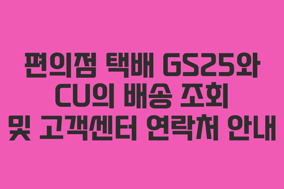 편의점 택배 GS25와 CU의 배송 조회 및 고객센터 연락처 안내