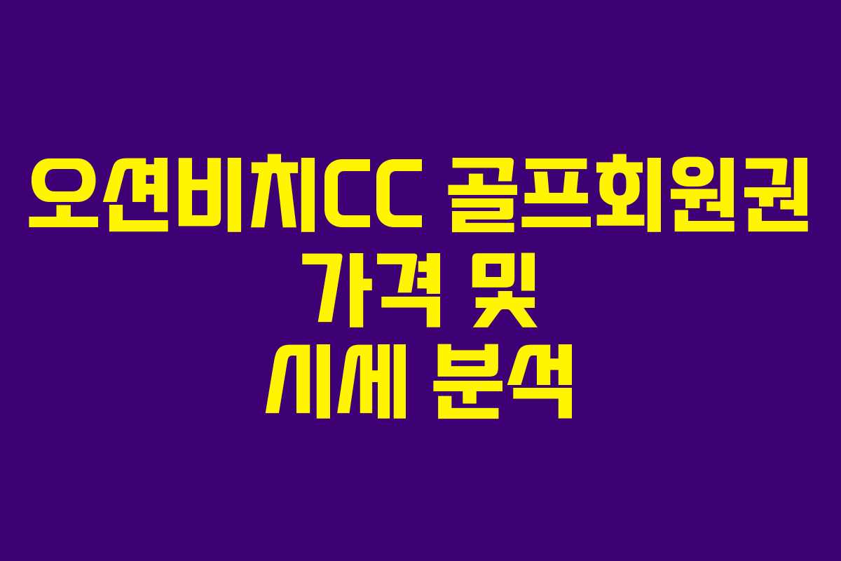 오션비치CC 골프회원권 가격 및 시세 분석
