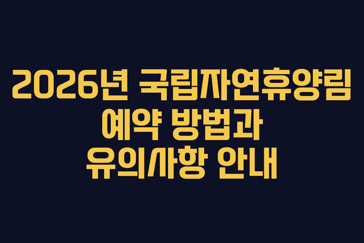 2026년 국립자연휴양림 예약 방법과 유의사항 안내
