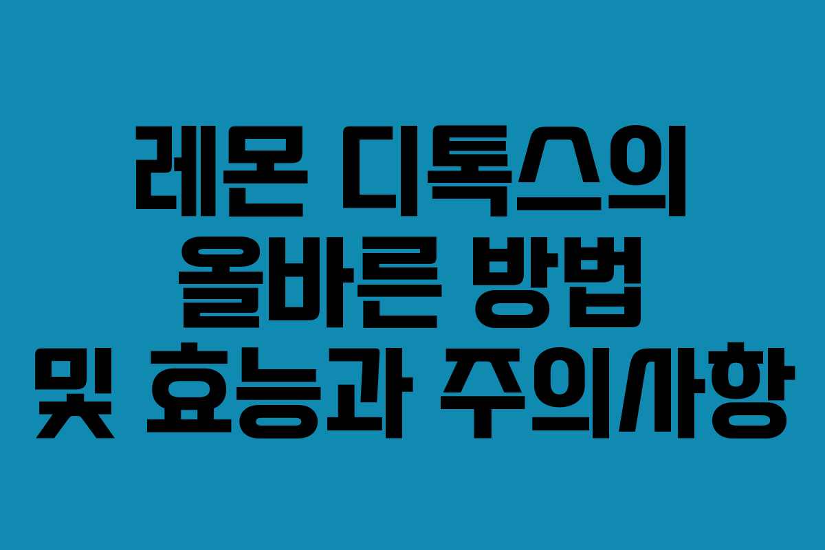 레몬 디톡스의 올바른 방법 및 효능과 주의사항