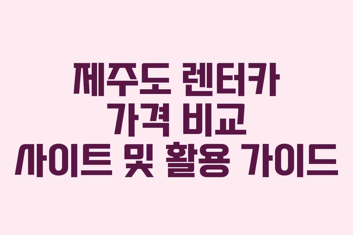 제주도 렌터카 가격 비교 사이트 및 활용 가이드