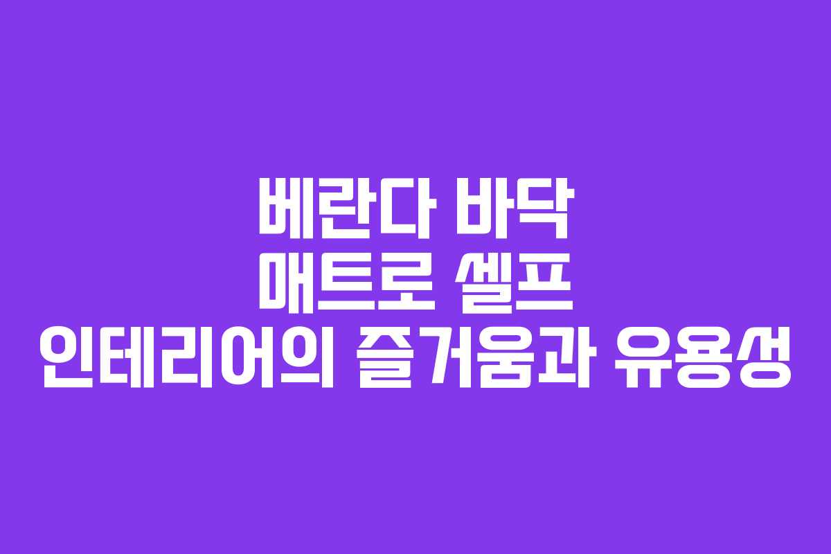 베란다 바닥 매트로 셀프 인테리어의 즐거움과 유용성