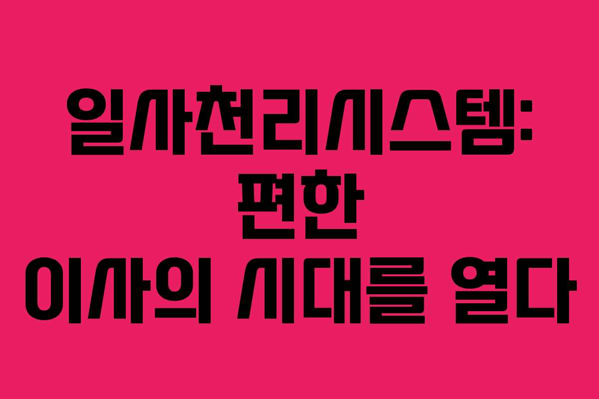 일사천리시스템: 편한 이사의 시대를 열다