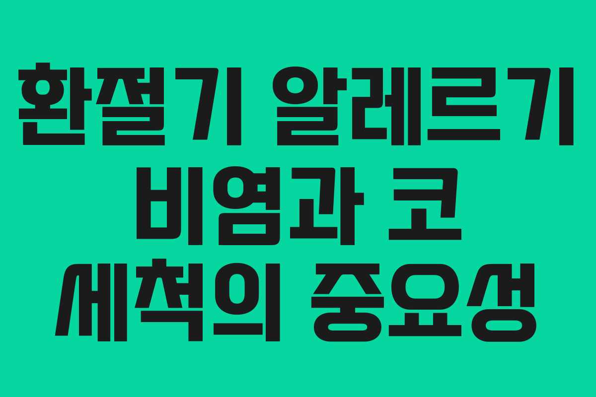 환절기 알레르기 비염과 코 세척의 중요성