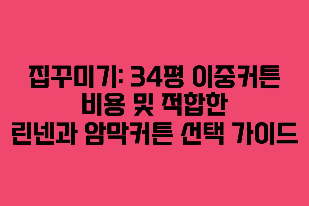 집꾸미기: 34평 이중커튼 비용 및 적합한 린넨과 암막커튼 선택 가이드