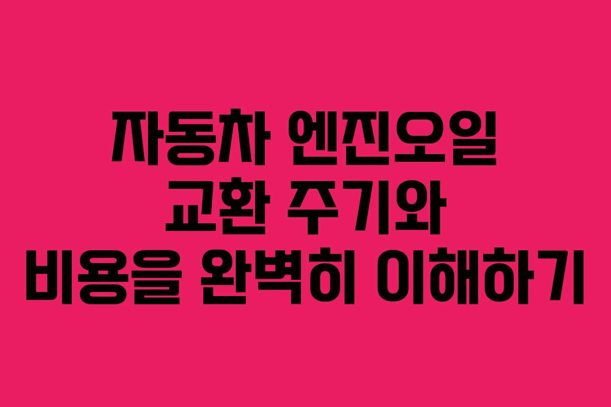 자동차 엔진오일 교환 주기와 비용을 완벽히 이해하기