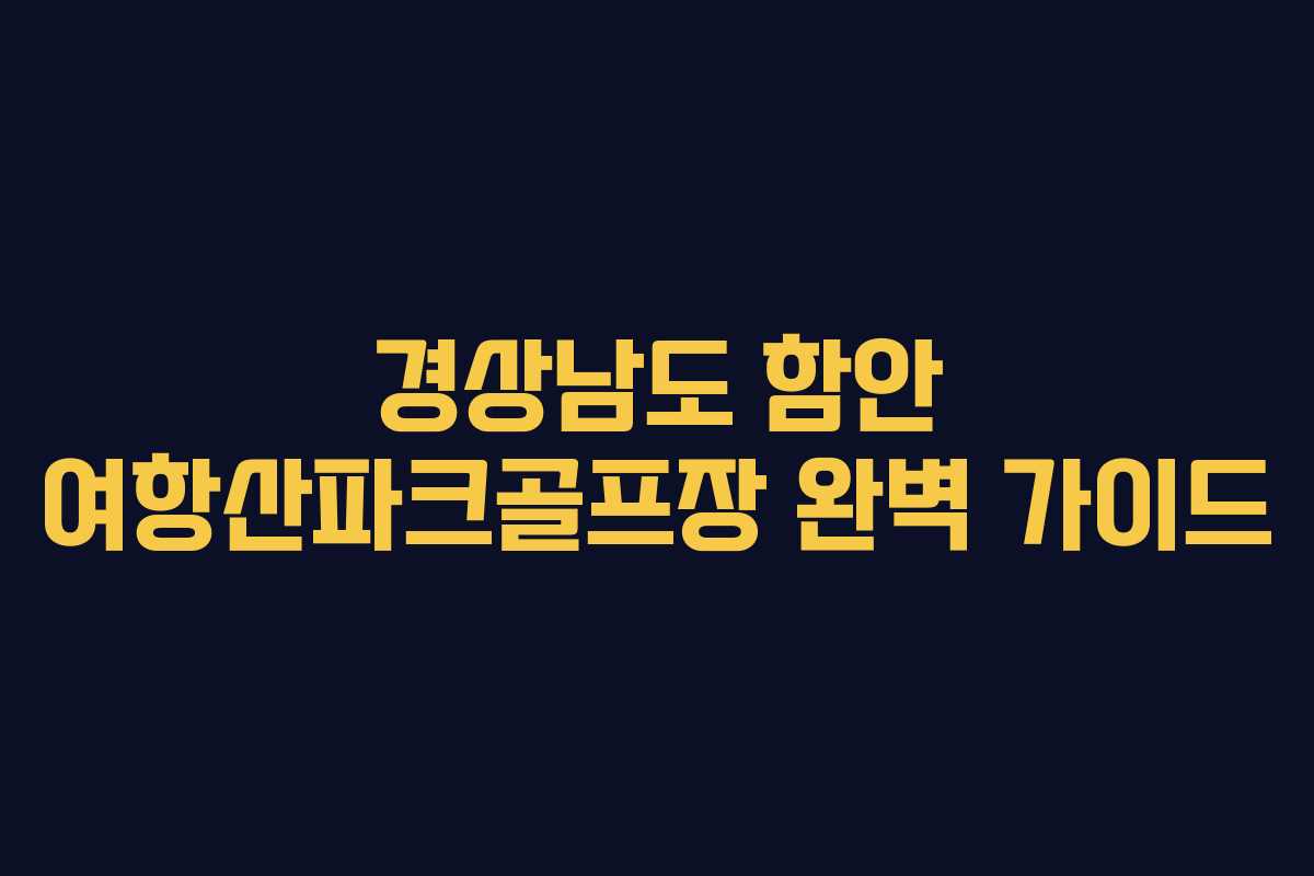 경상남도 함안 여항산파크골프장 완벽 가이드