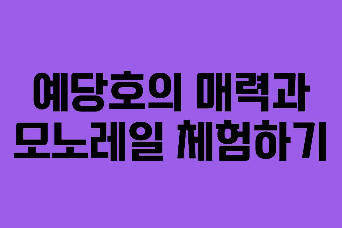 예당호의 매력과 모노레일 체험하기