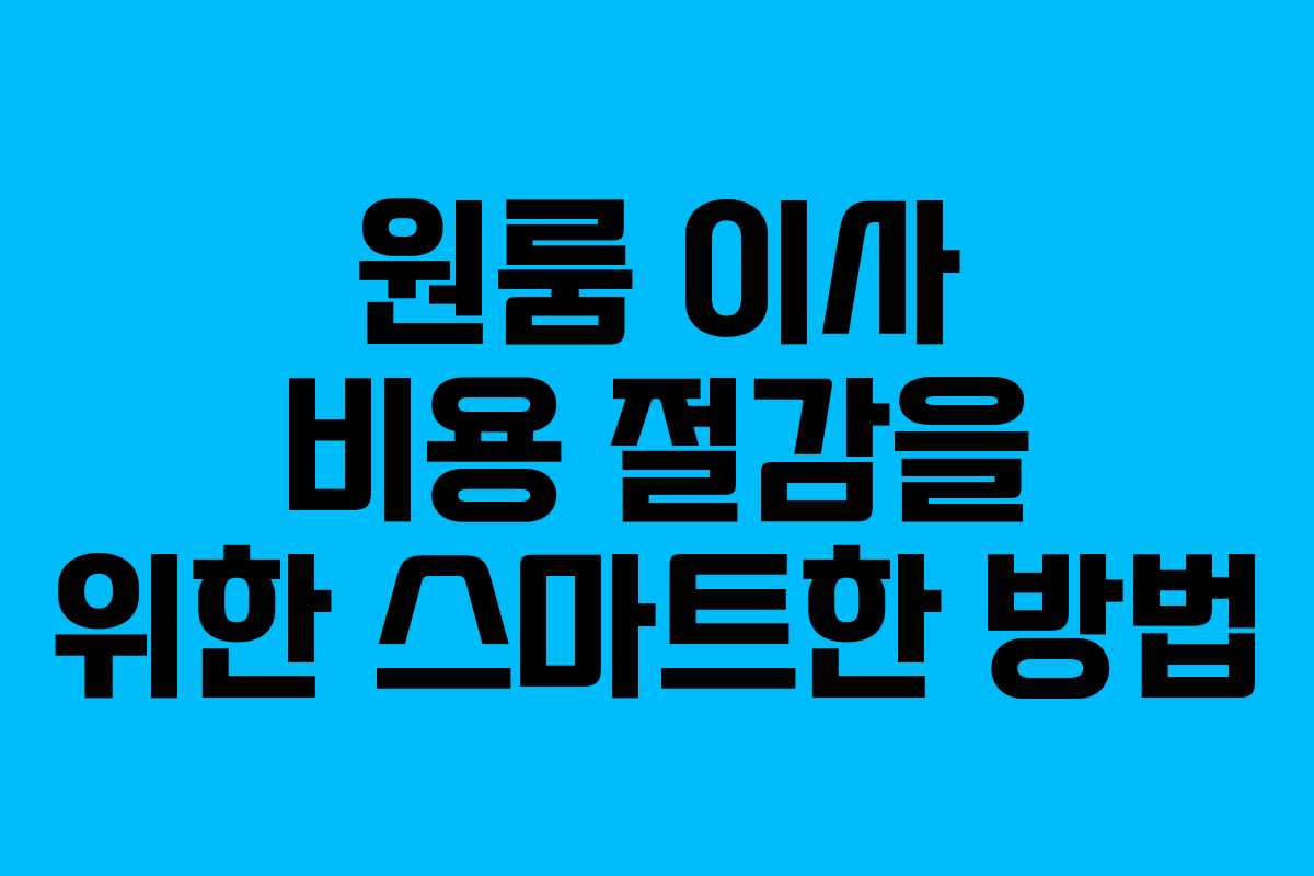 원룸 이사 비용 절감을 위한 스마트한 방법