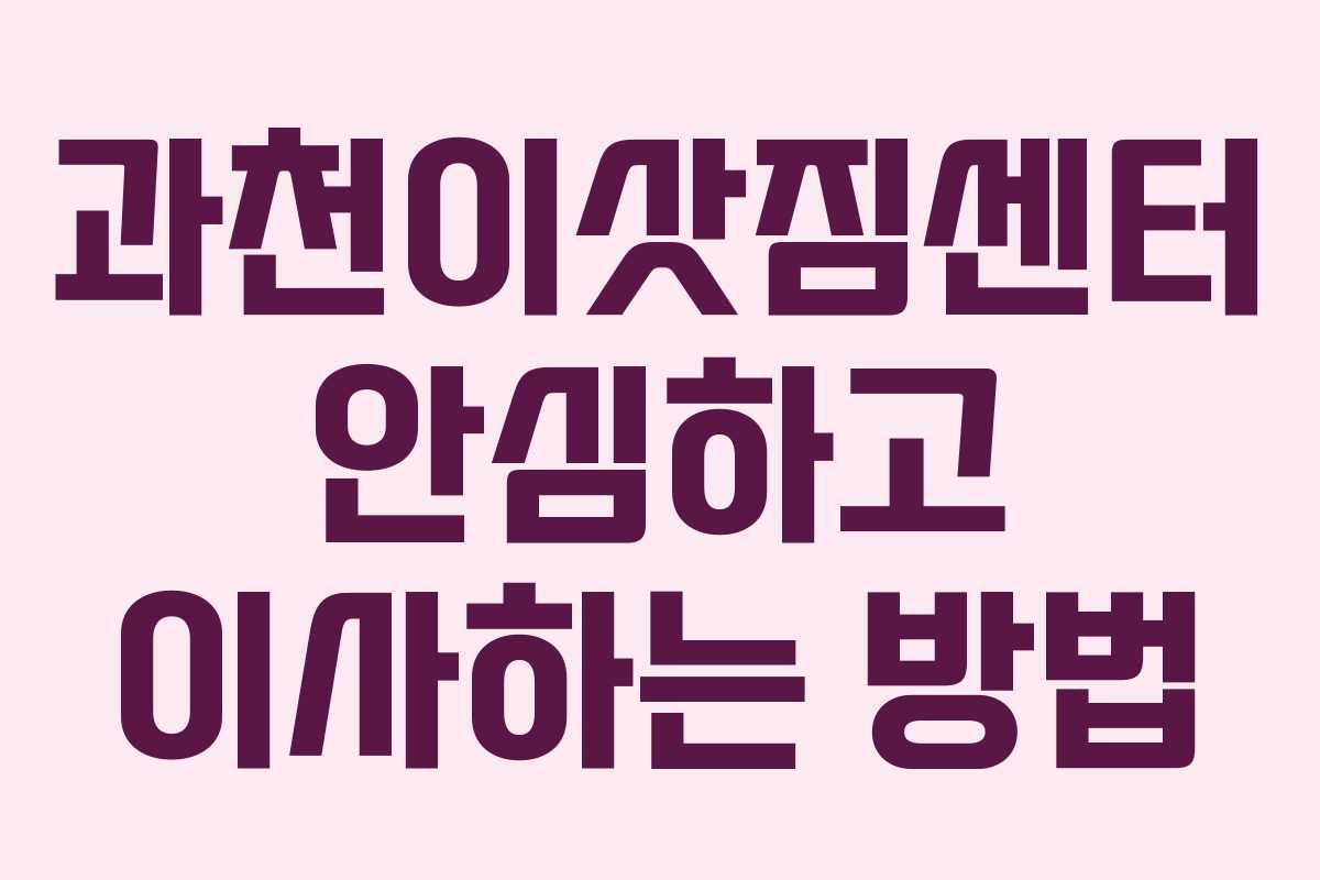 과천이삿짐센터 안심하고 이사하는 방법