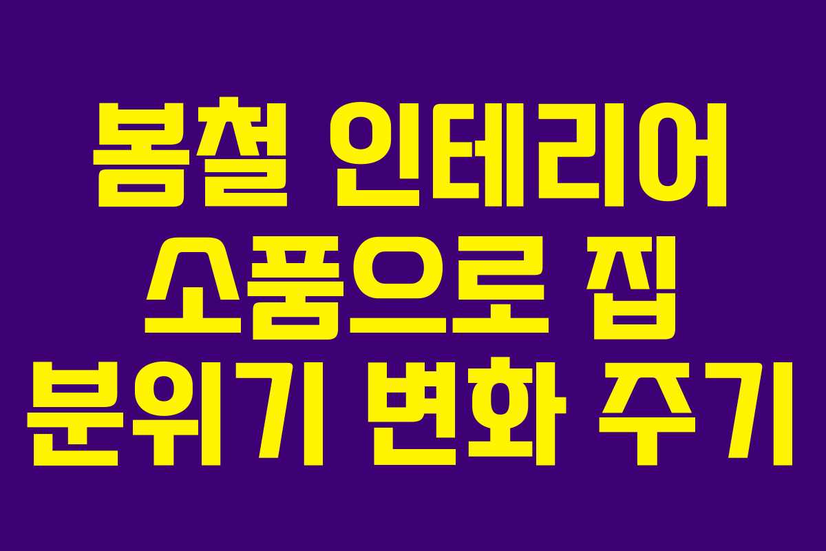 봄철 인테리어 소품으로 집 분위기 변화 주기
