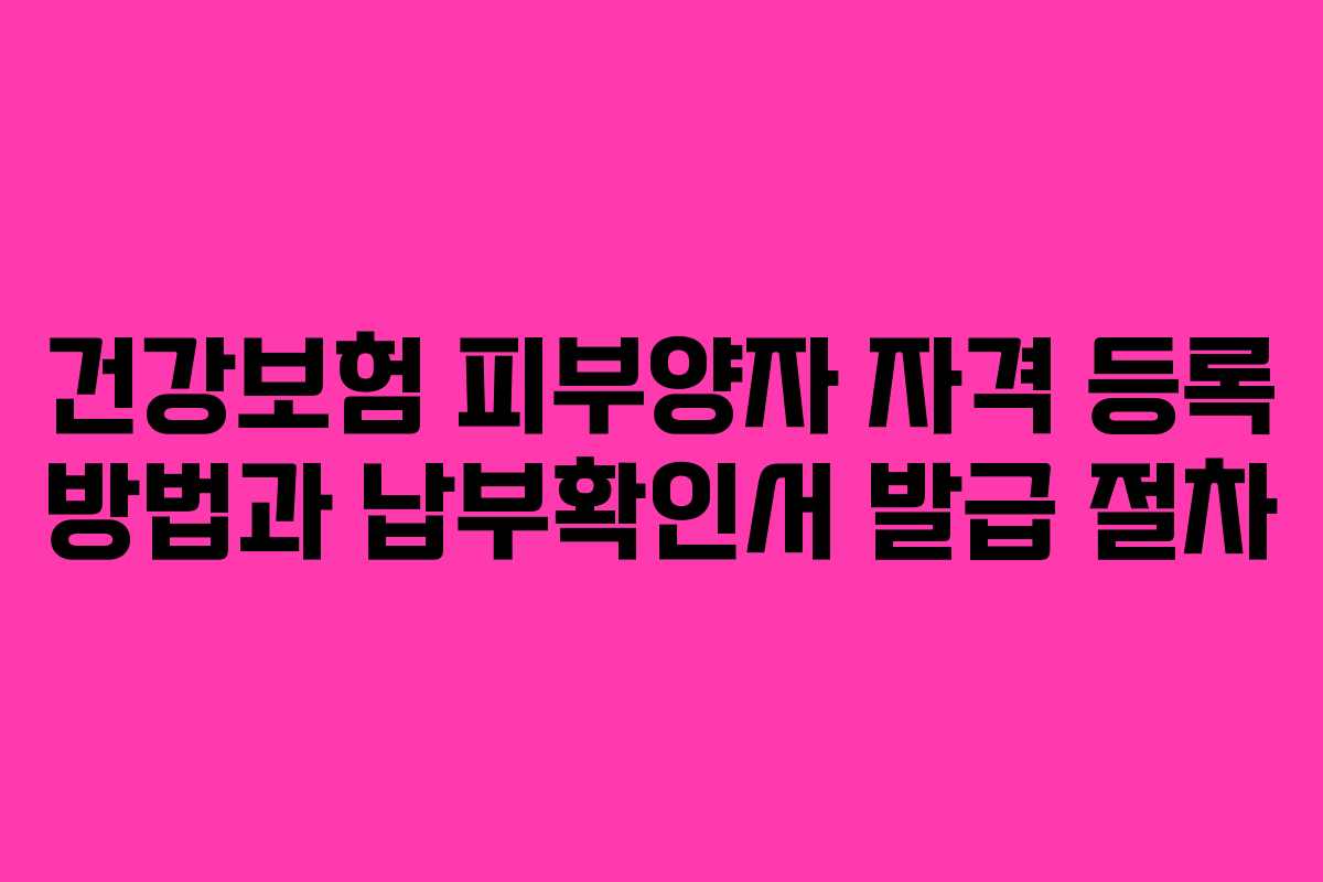 건강보험 피부양자 자격 등록 방법과 납부확인서 발급 절차