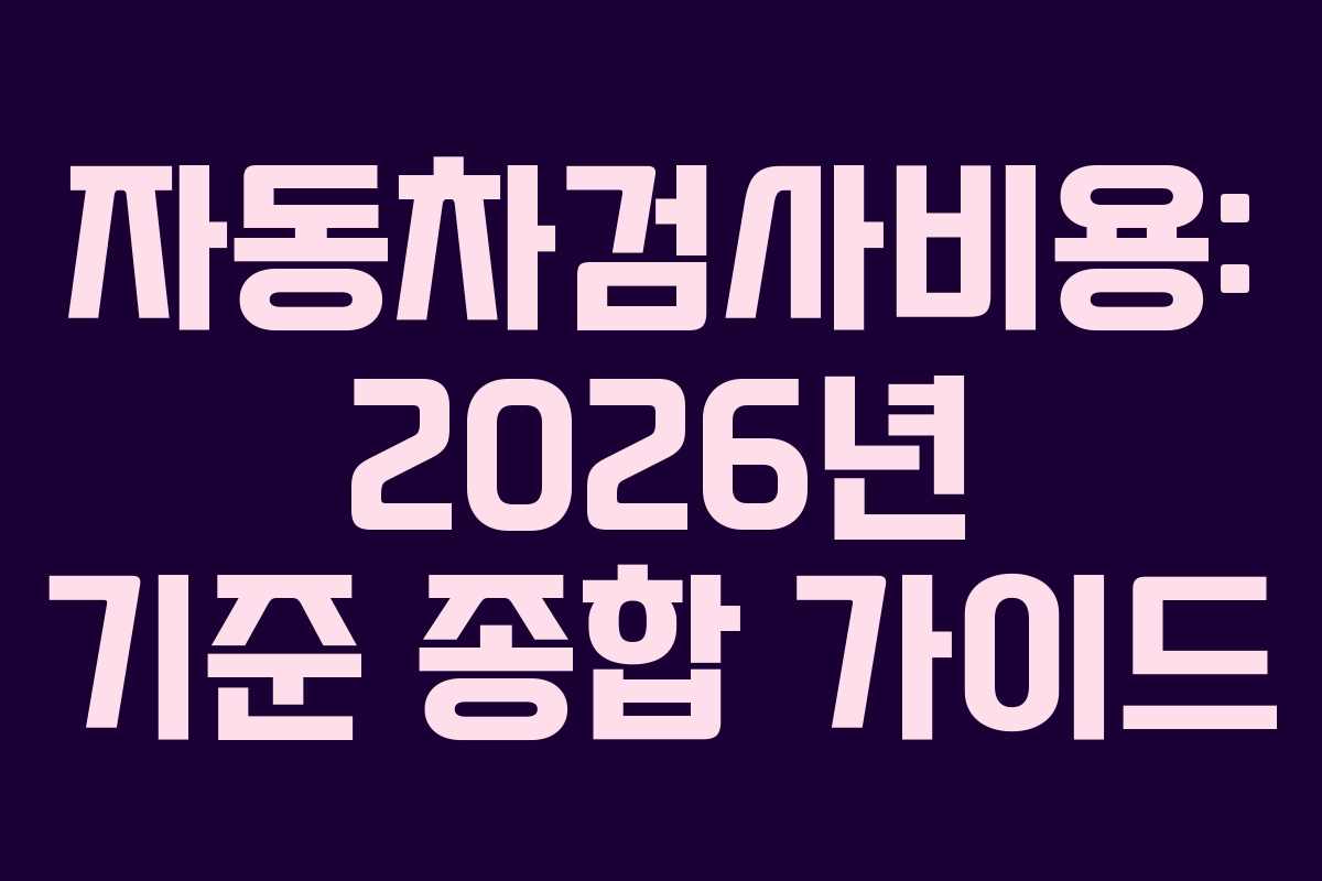 자동차검사비용: 2026년 기준 종합 가이드