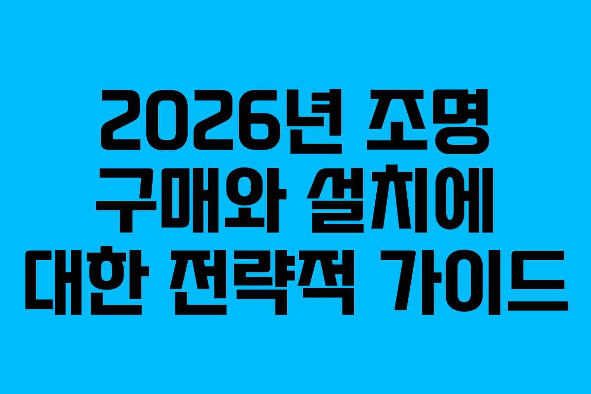 2026년 조명 구매와 설치에 대한 전략적 가이드