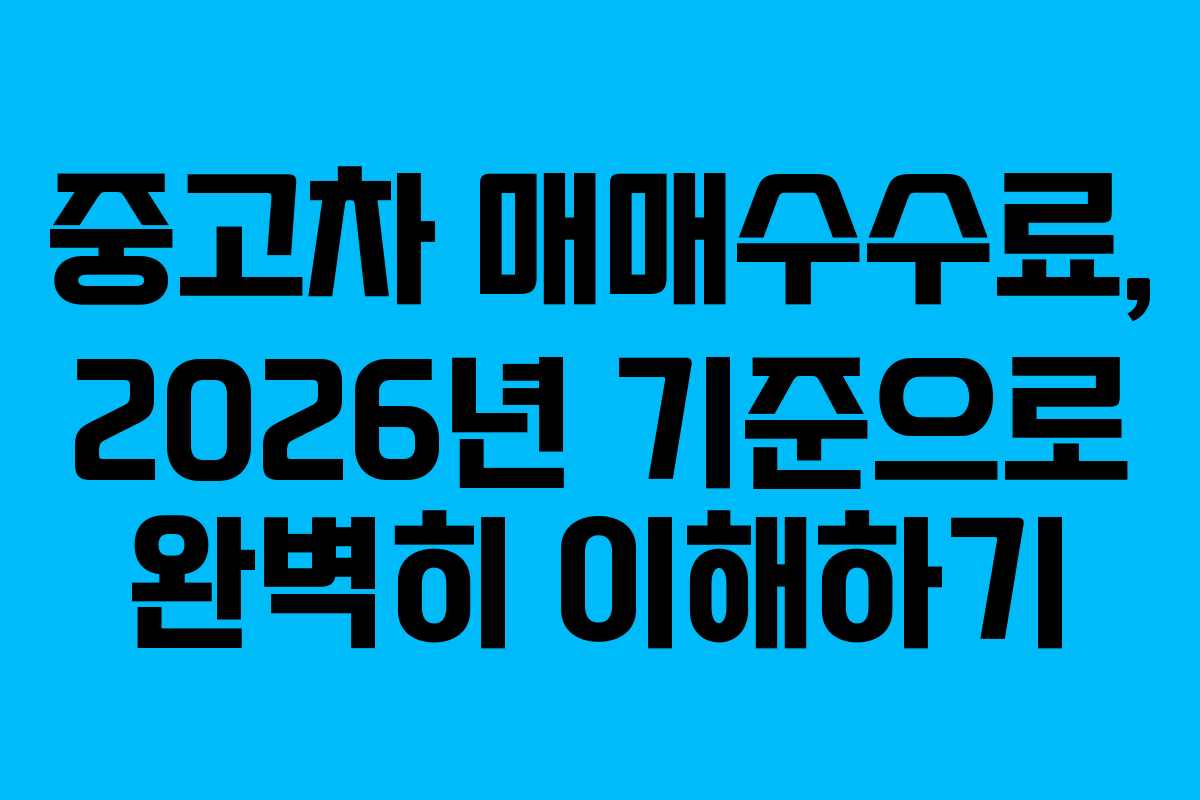 중고차 매매수수료, 2026년 기준으로 완벽히 이해하기