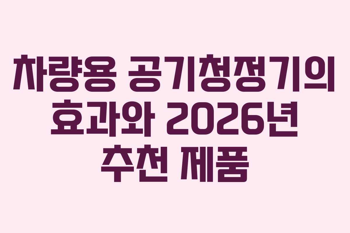 차량용 공기청정기의 효과와 2026년 추천 제품