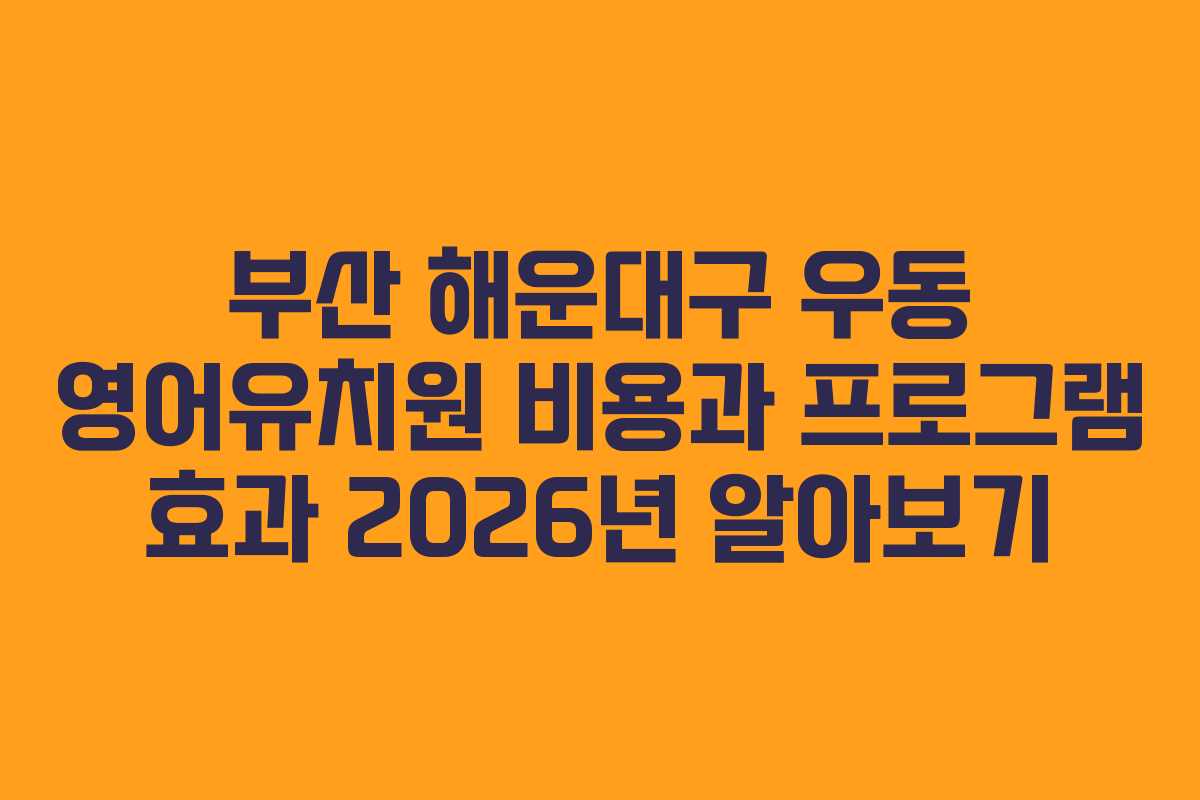 부산 해운대구 우동 영어유치원 비용과 프로그램 효과 2026년 알아보기