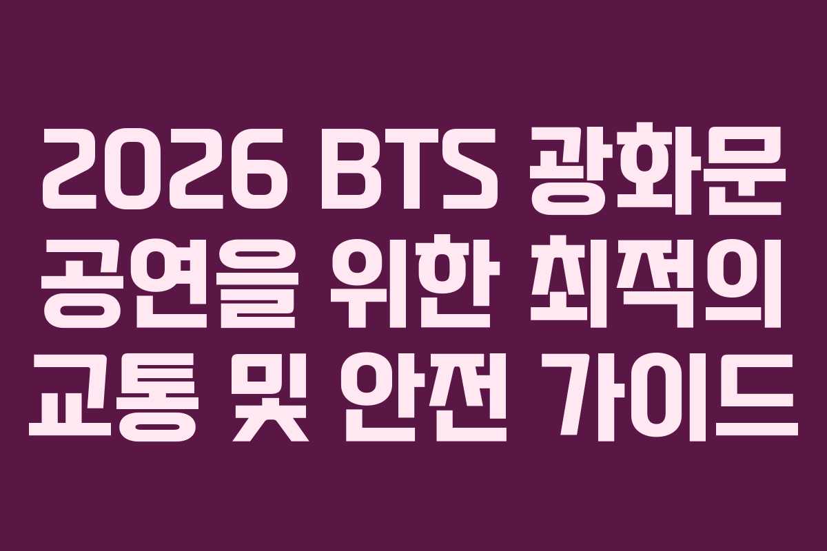 2026 BTS 광화문 공연을 위한 최적의 교통 및 안전 가이드