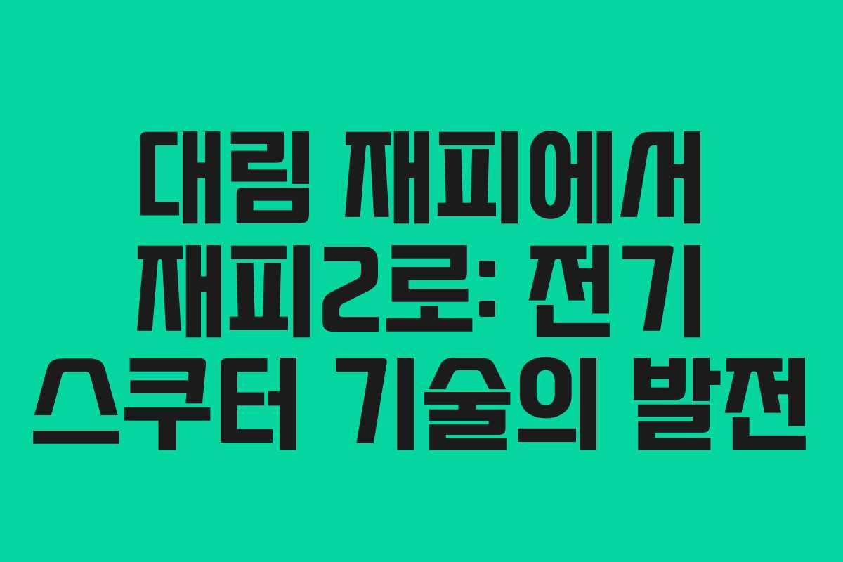 대림 재피에서 재피2로: 전기 스쿠터 기술의 발전