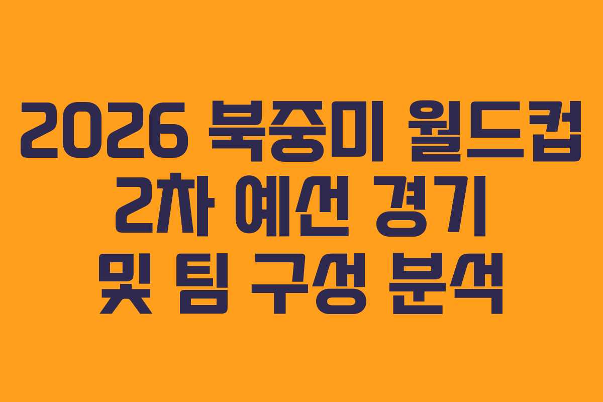 2026 북중미 월드컵 2차 예선 경기 및 팀 구성 분석