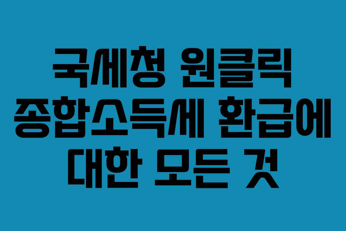 국세청 원클릭 종합소득세 환급에 대한 모든 것