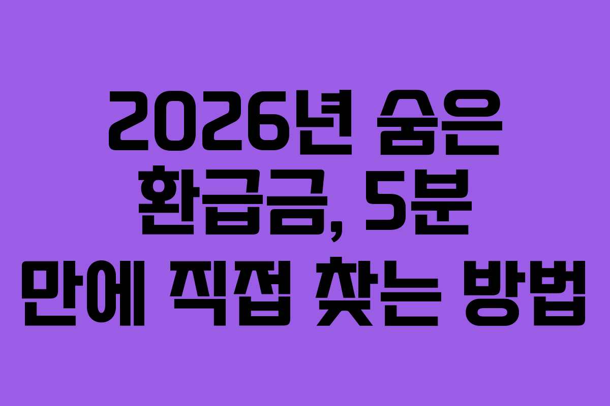 2026년 숨은 환급금, 5분 만에 직접 찾는 방법
