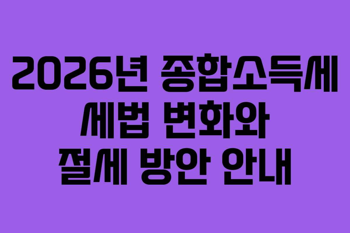 2026년 종합소득세 세법 변화와 절세 방안 안내