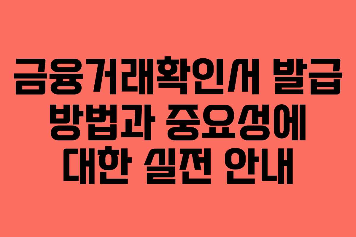 금융거래확인서 발급 방법과 중요성에 대한 실전 안내