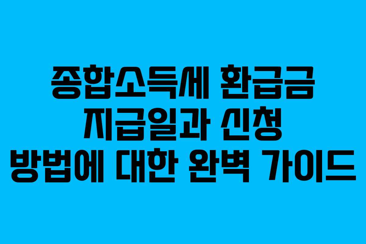종합소득세 환급금 지급일과 신청 방법에 대한 완벽 가이드