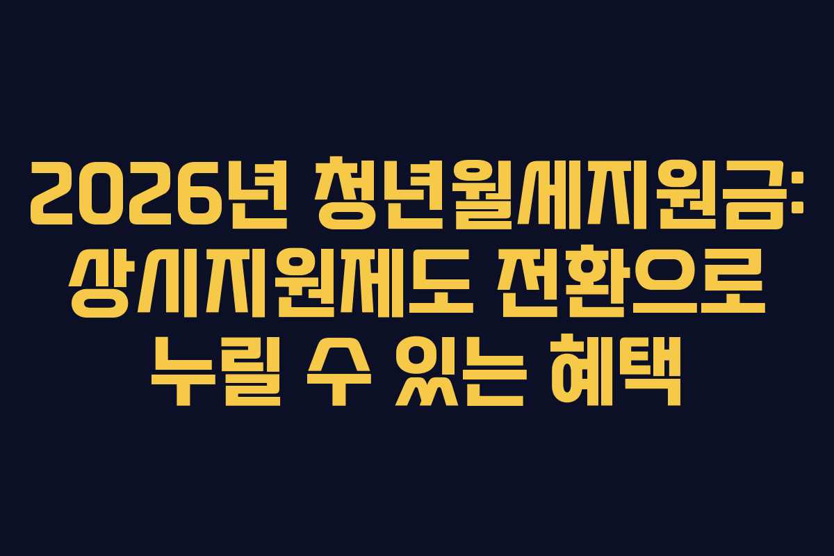 2026년 청년월세지원금: 상시지원제도 전환으로 누릴 수 있는 혜택