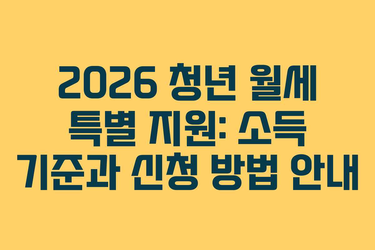 2026 청년 월세 특별 지원: 소득 기준과 신청 방법 안내