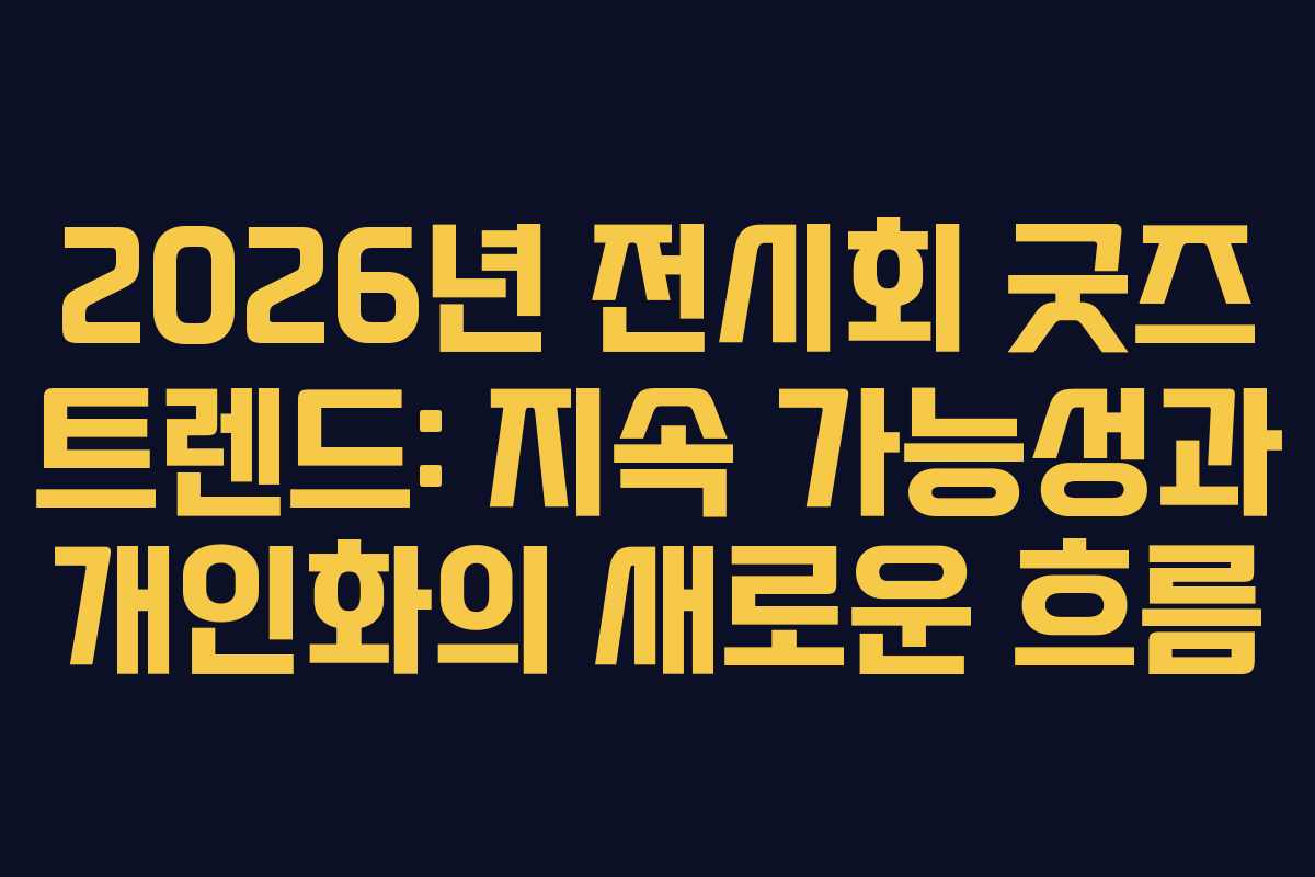 2026년 전시회 굿즈 트렌드: 지속 가능성과 개인화의 새로운 흐름