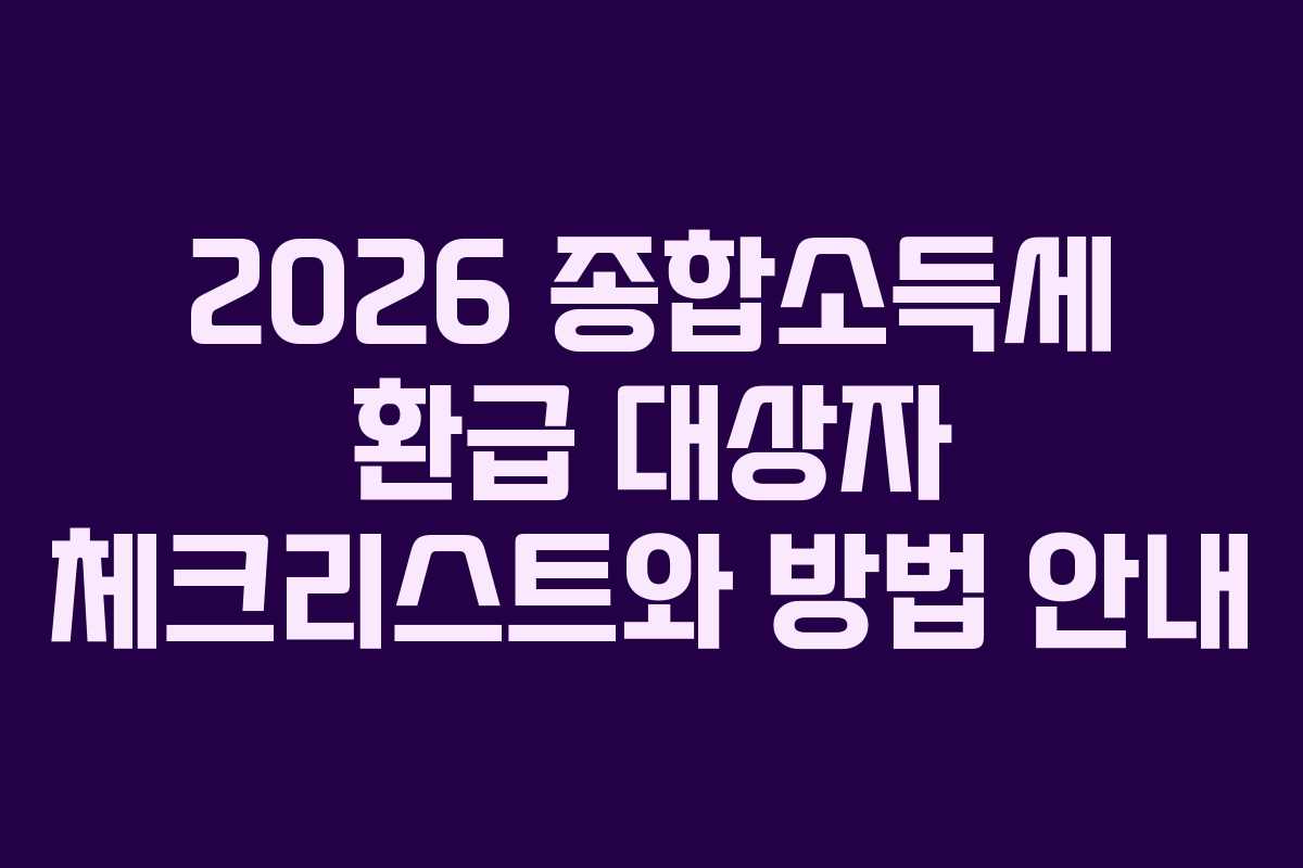 2026 종합소득세 환급 대상자 체크리스트와 방법 안내