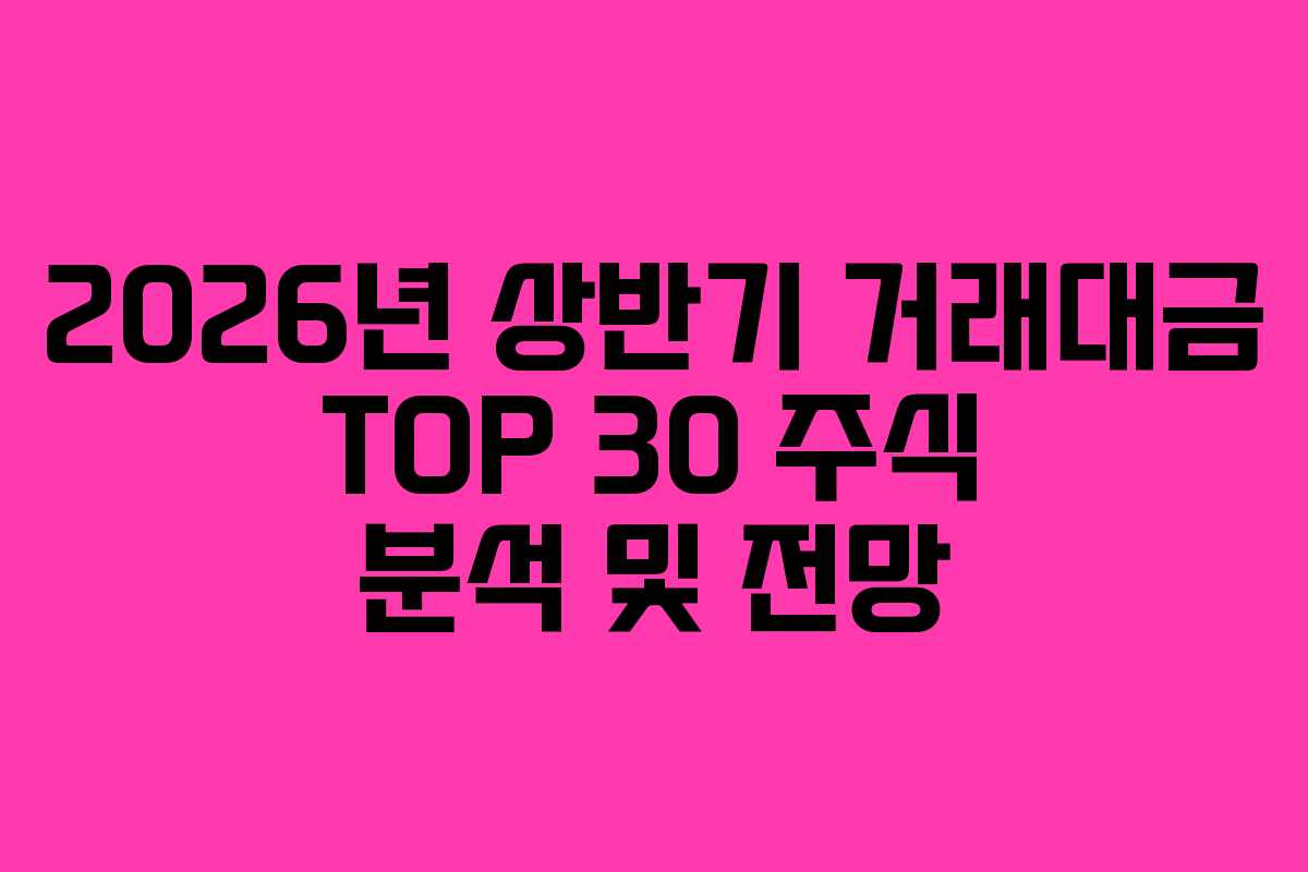 2026년 상반기 거래대금 TOP 30 주식 분석 및 전망