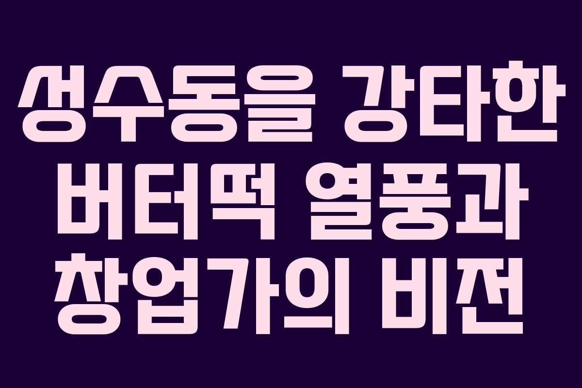 성수동을 강타한 버터떡 열풍과 창업가의 비전