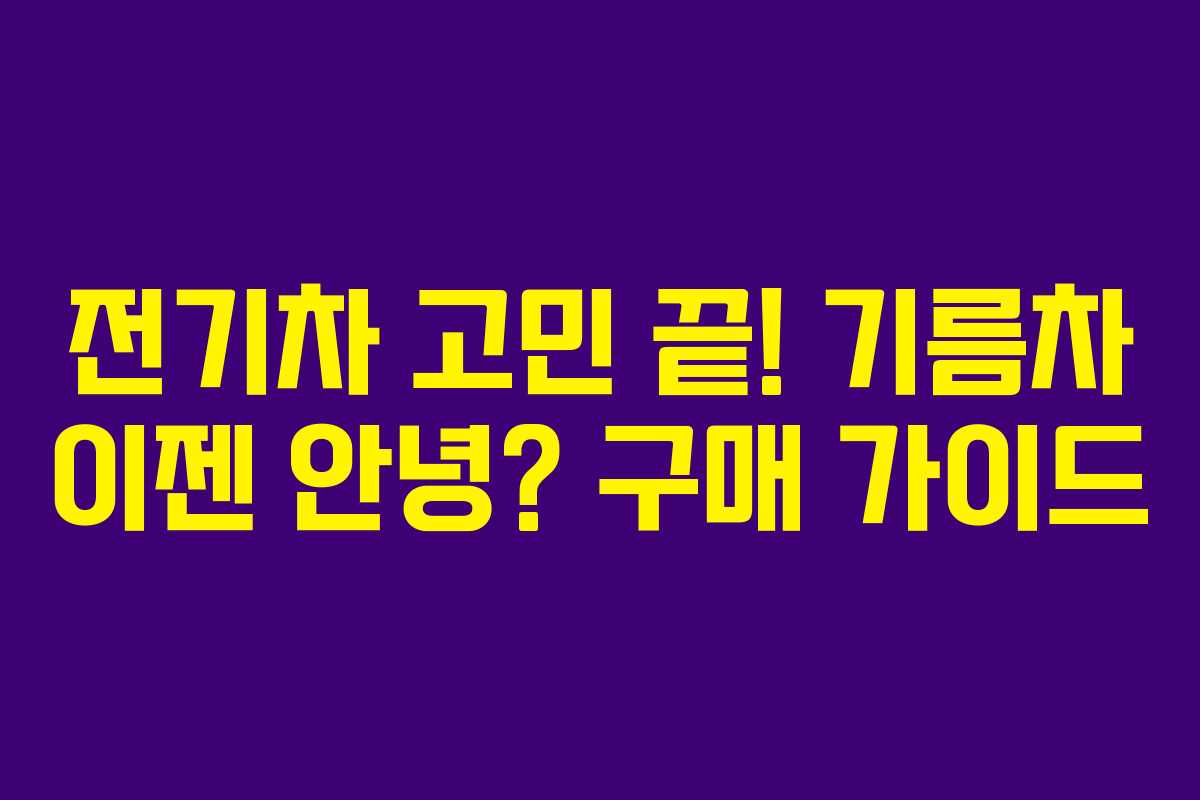 전기차 고민 끝! 기름차 이젠 안녕? 구매 가이드