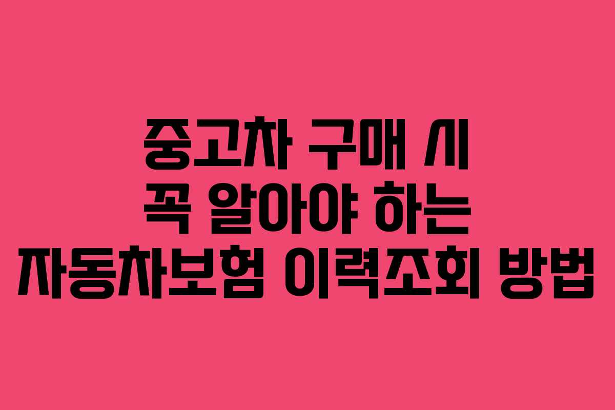 중고차 구매 시 꼭 알아야 하는 자동차보험 이력조회 방법