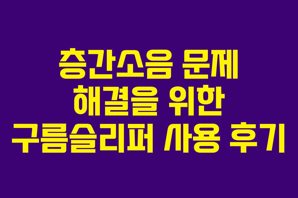 층간소음 문제 해결을 위한 구름슬리퍼 사용 후기