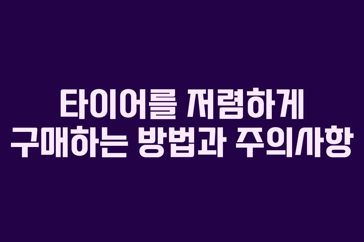 타이어를 저렴하게 구매하는 방법과 주의사항
