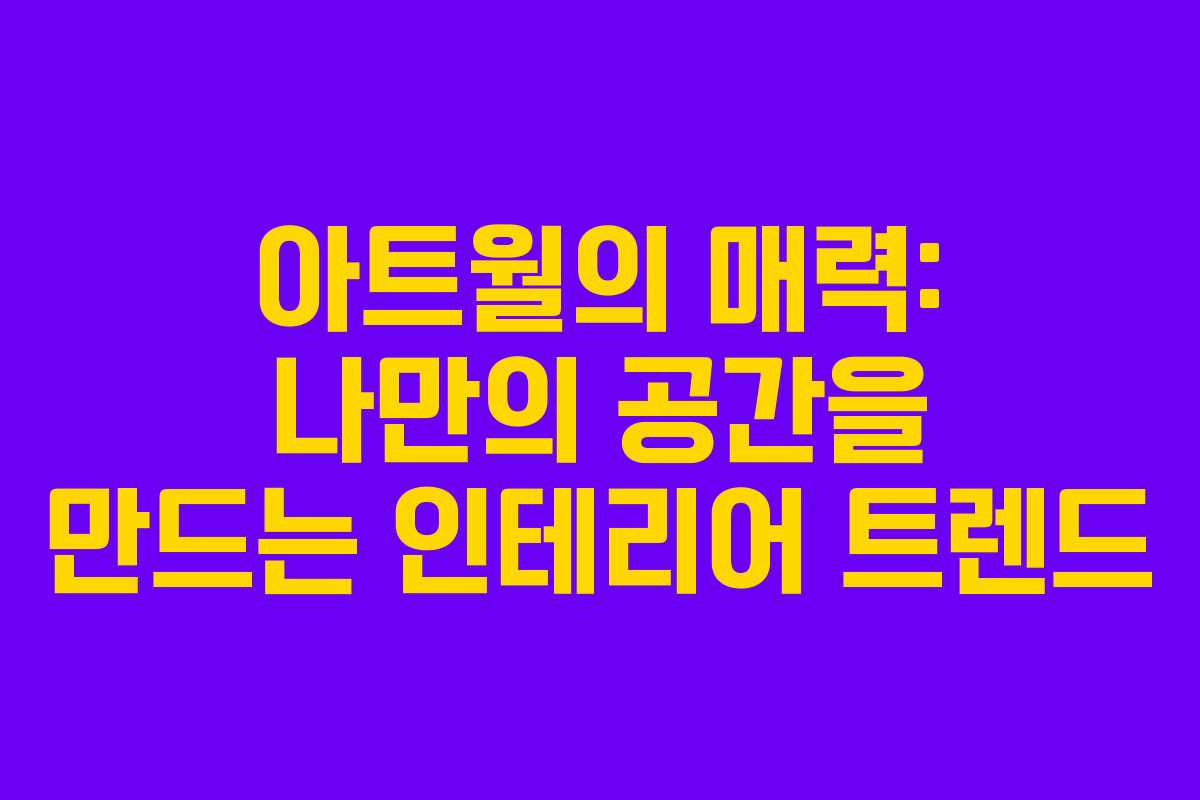아트월의 매력: 나만의 공간을 만드는 인테리어 트렌드