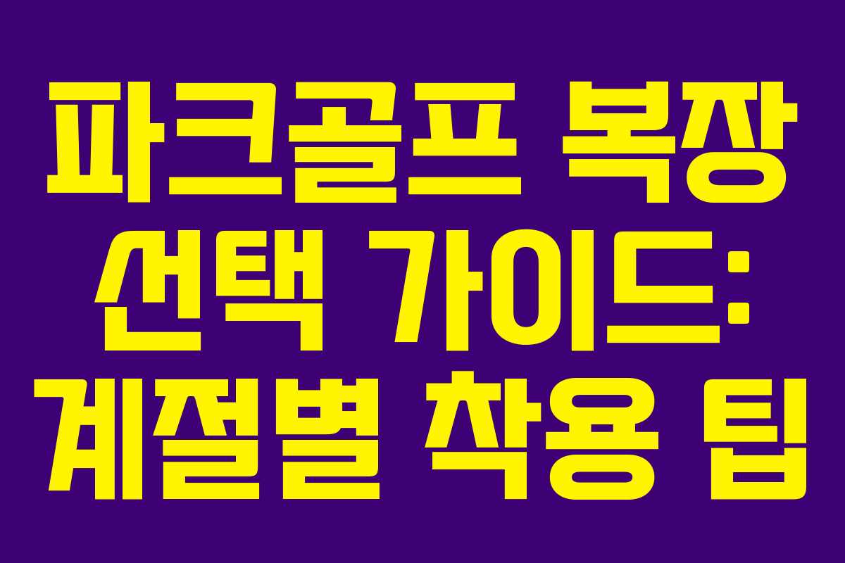 파크골프 복장 선택 가이드: 계절별 착용 팁