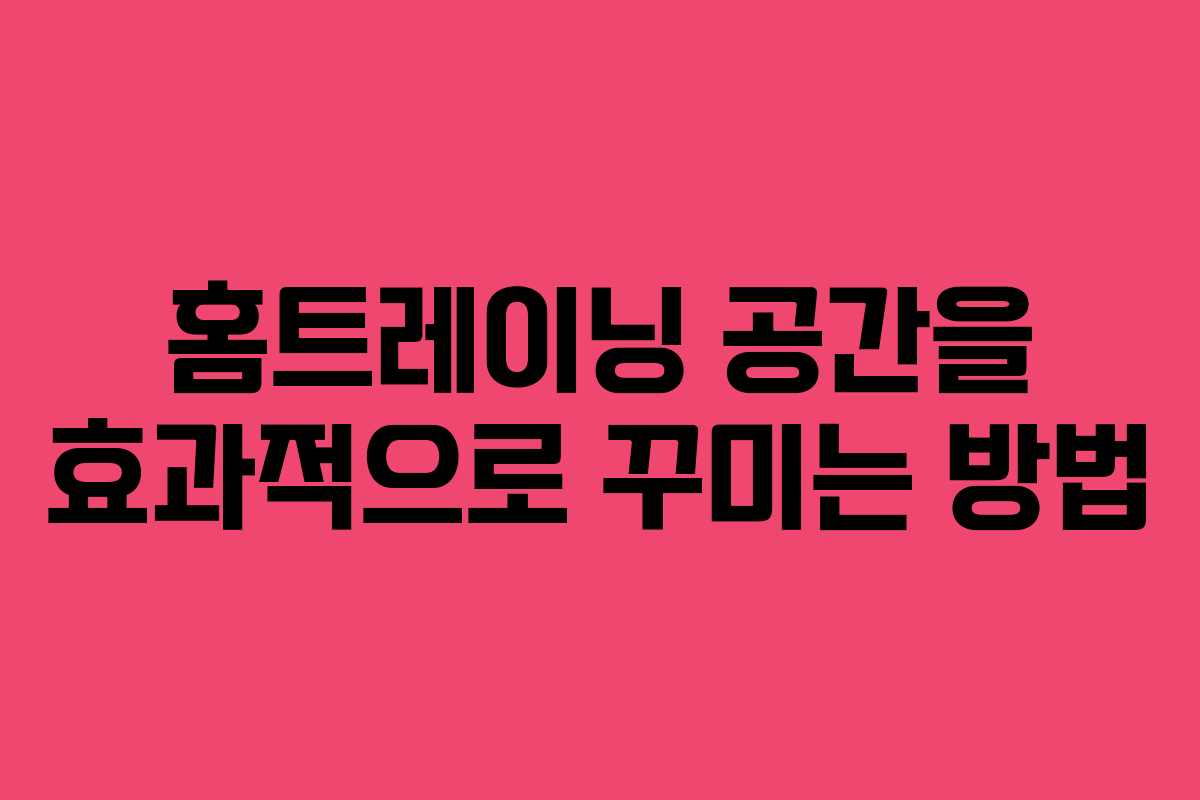 홈트레이닝 공간을 효과적으로 꾸미는 방법